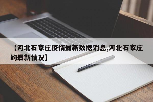 【河北石家庄疫情最新数据消息,河北石家庄的最新情况】