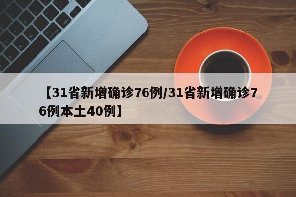 【31省新增确诊76例/31省新增确诊76例本土40例】