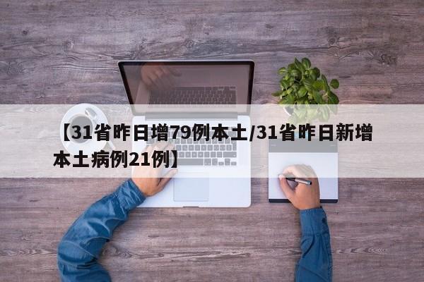 【31省昨日增79例本土/31省昨日新增本土病例21例】