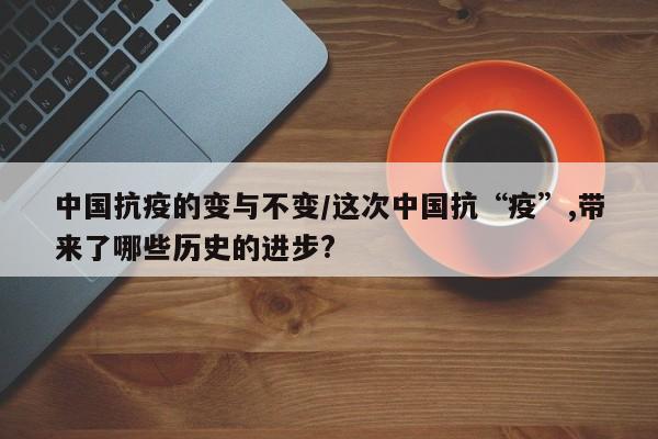 中国抗疫的变与不变/这次中国抗“疫”,带来了哪些历史的进步?
