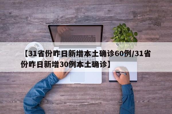 【31省份昨日新增本土确诊60例/31省份昨日新增30例本土确诊】