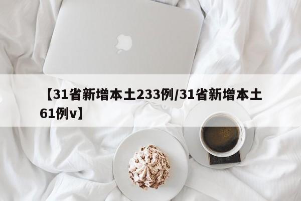 【31省新增本土233例/31省新增本土61例v】