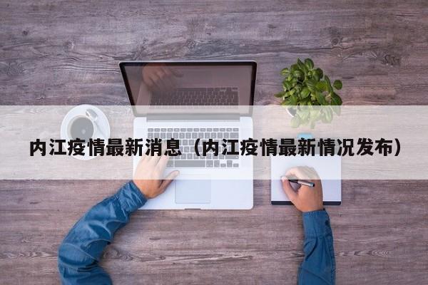 内江疫情最新消息(内江疫情最新情况发布)