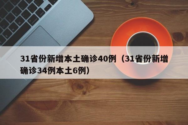 31省份新增本土确诊40例(31省份新增确诊34例本土6例)