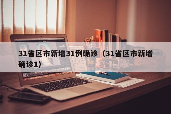 31省区市新增31例确诊(31省区市新增确诊1)