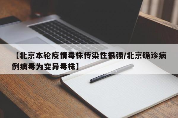 【北京本轮疫情毒株传染性很强/北京确诊病例病毒为变异毒株】