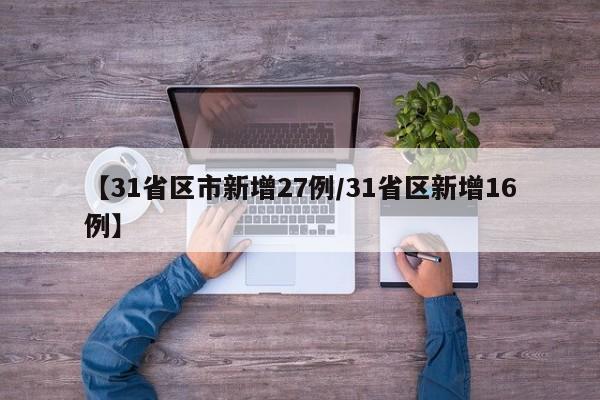 【31省区市新增27例/31省区新增16例】