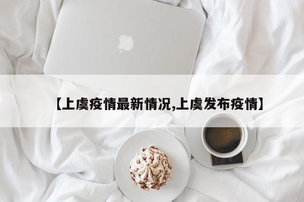 【上虞疫情最新情况,上虞发布疫情】