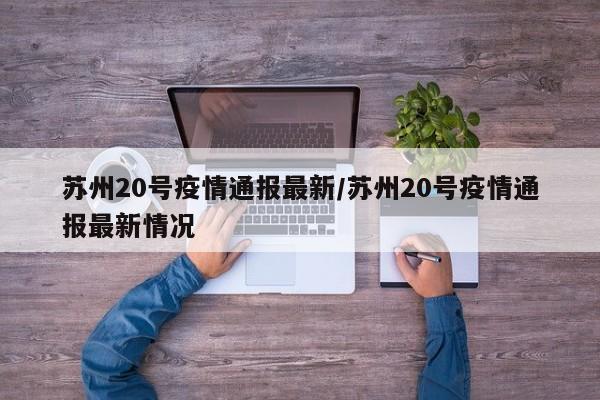 苏州20号疫情通报最新/苏州20号疫情通报最新情况