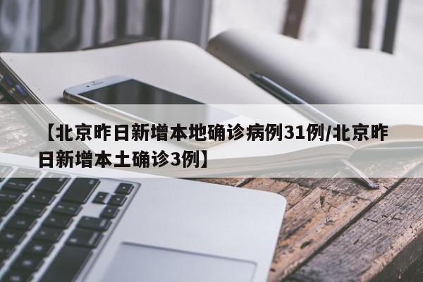 【北京昨日新增本地确诊病例31例/北京昨日新增本土确诊3例】
