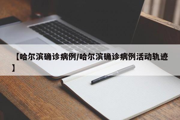 【哈尔滨确诊病例/哈尔滨确诊病例活动轨迹】