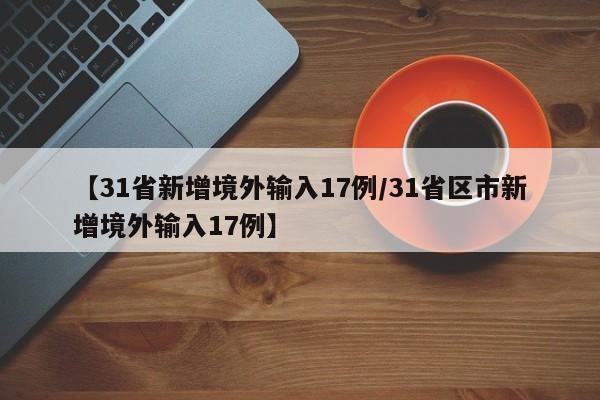 【31省新增境外输入17例/31省区市新增境外输入17例】