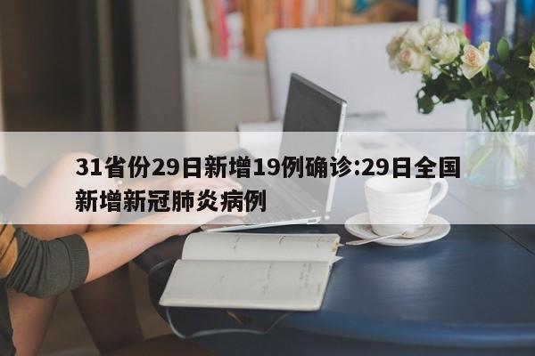 31省份29日新增19例确诊:29日全国新增新冠肺炎病例