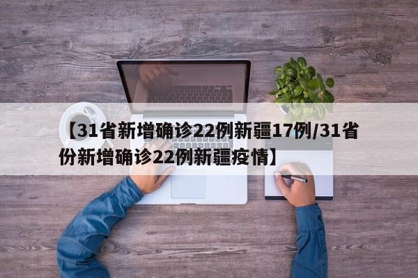 【31省新增确诊22例新疆17例/31省份新增确诊22例新疆疫情】