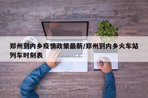 郑州到内乡疫情政策最新/郑州到内乡火车站列车时刻表