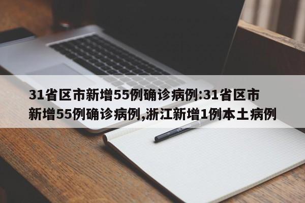 31省区市新增55例确诊病例:31省区市新增55例确诊病例,浙江新增1例本土病例