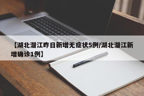 【湖北潜江昨日新增无症状5例/湖北潜江新增确诊1例】