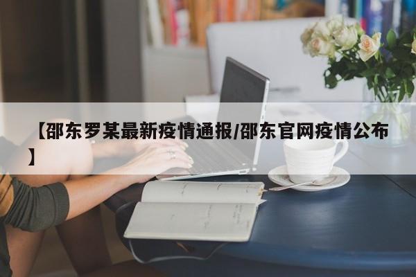 【邵东罗某最新疫情通报/邵东官网疫情公布】