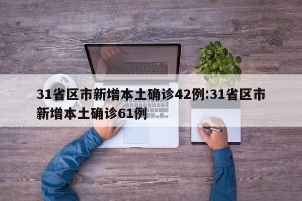 31省区市新增本土确诊42例:31省区市新增本土确诊61例