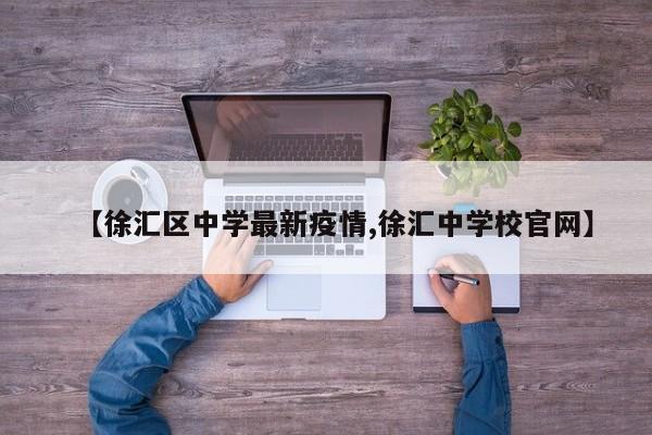【徐汇区中学最新疫情,徐汇中学校官网】