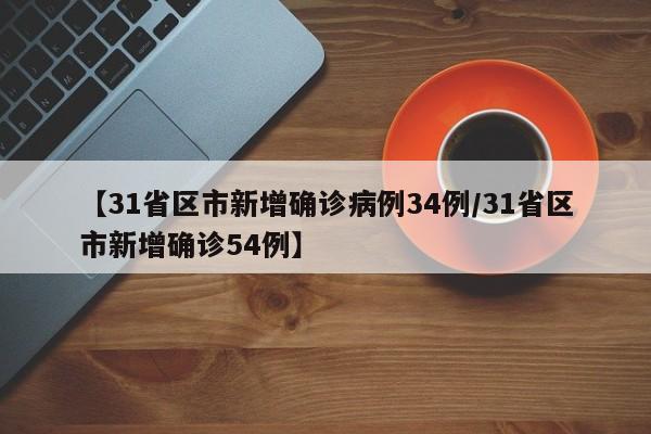 【31省区市新增确诊病例34例/31省区市新增确诊54例】