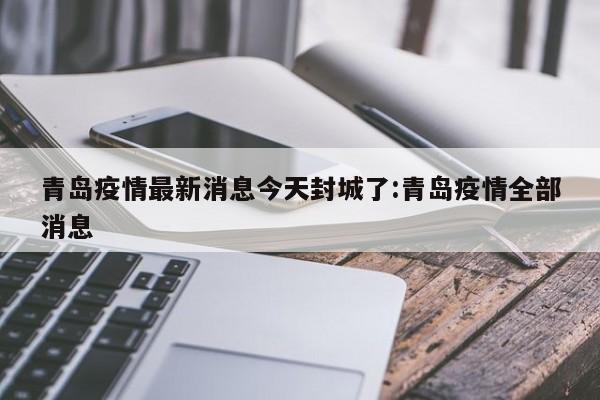 青岛疫情最新消息今天封城了:青岛疫情全部消息