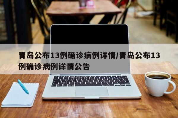 青岛公布13例确诊病例详情/青岛公布13例确诊病例详情公告