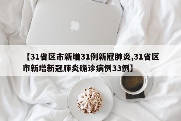 【31省区市新增31例新冠肺炎,31省区市新增新冠肺炎确诊病例33例】