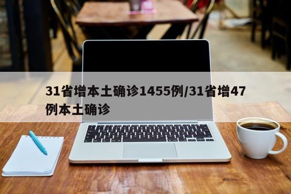 31省增本土确诊1455例/31省增47例本土确诊