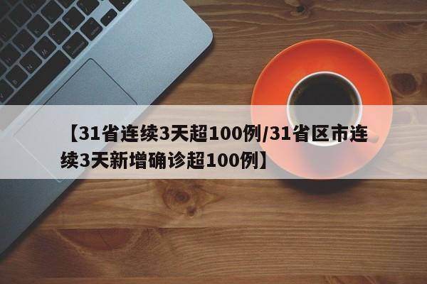 【31省连续3天超100例/31省区市连续3天新增确诊超100例】