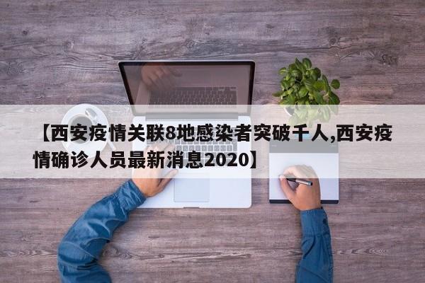 【西安疫情关联8地感染者突破千人,西安疫情确诊人员最新消息2020】