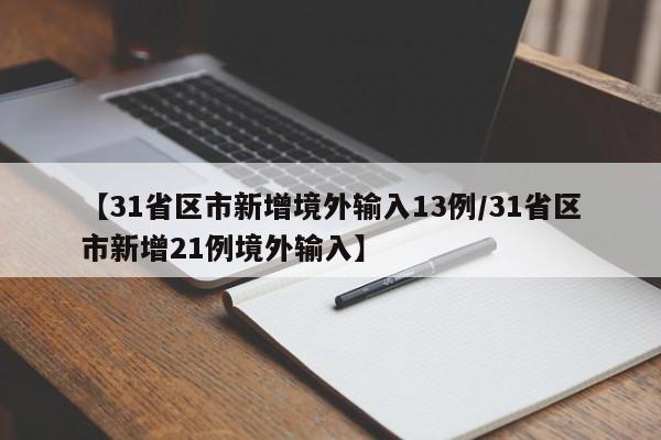 【31省区市新增境外输入13例/31省区市新增21例境外输入】