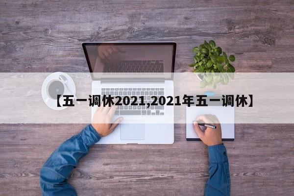【五一调休2021,2021年五一调休】