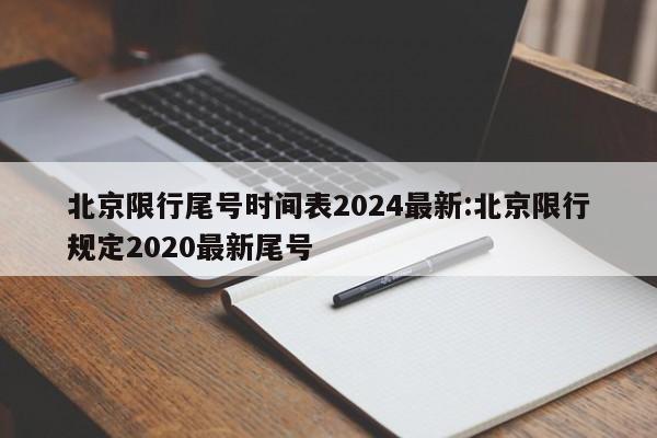 北京限行尾号时间表2024最新:北京限行规定2020最新尾号