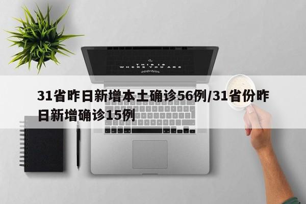 31省昨日新增本土确诊56例/31省份昨日新增确诊15例