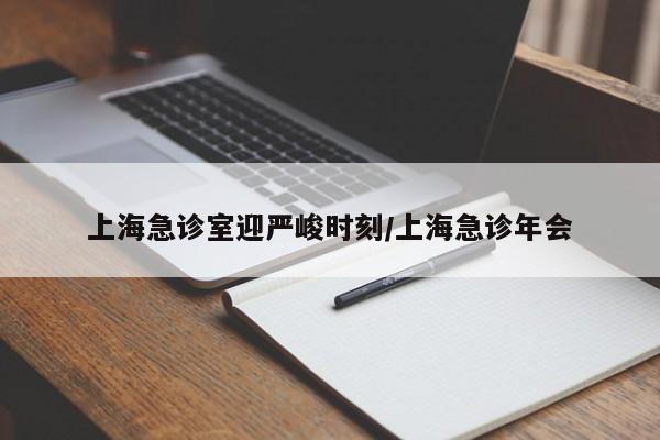 上海急诊室迎严峻时刻/上海急诊年会