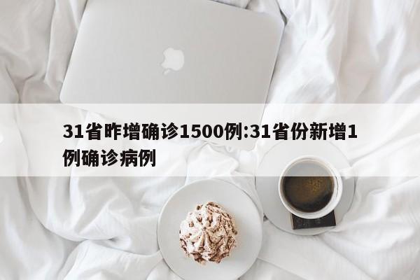 31省昨增确诊1500例:31省份新增1例确诊病例