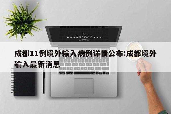 成都11例境外输入病例详情公布:成都境外输入最新消息
