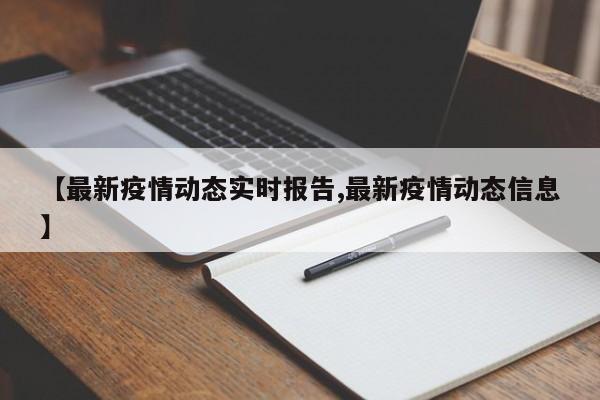【最新疫情动态实时报告,最新疫情动态信息】