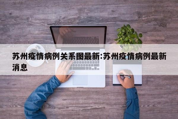 苏州疫情病例关系图最新:苏州疫情病例最新消息