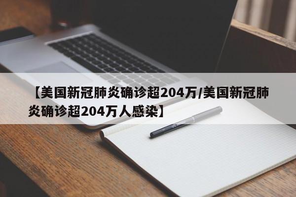 【美国新冠肺炎确诊超204万/美国新冠肺炎确诊超204万人感染】