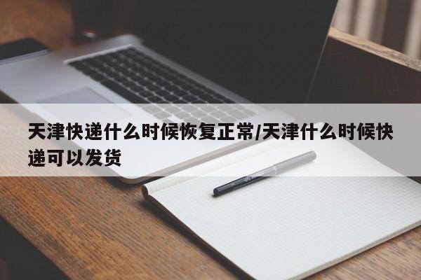 天津快递什么时候恢复正常/天津什么时候快递可以发货