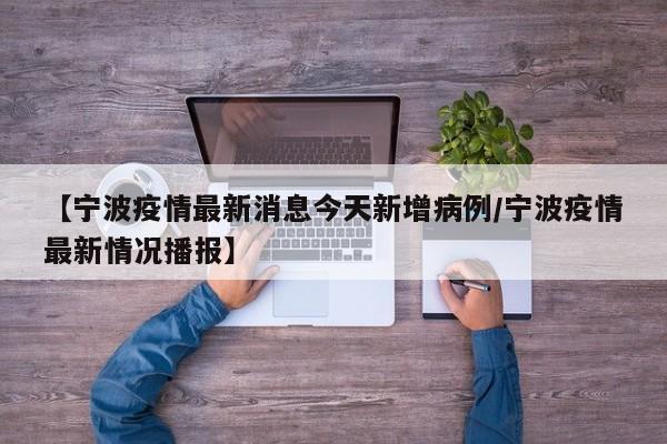 【宁波疫情最新消息今天新增病例/宁波疫情最新情况播报】