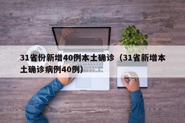 31省份新增40例本土确诊(31省新增本土确诊病例40例)