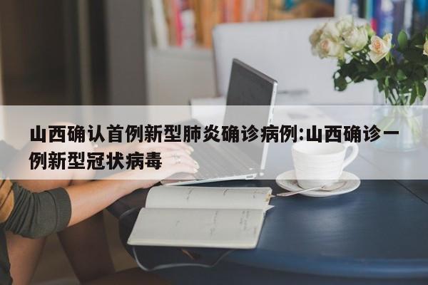山西确认首例新型肺炎确诊病例:山西确诊一例新型冠状病毒