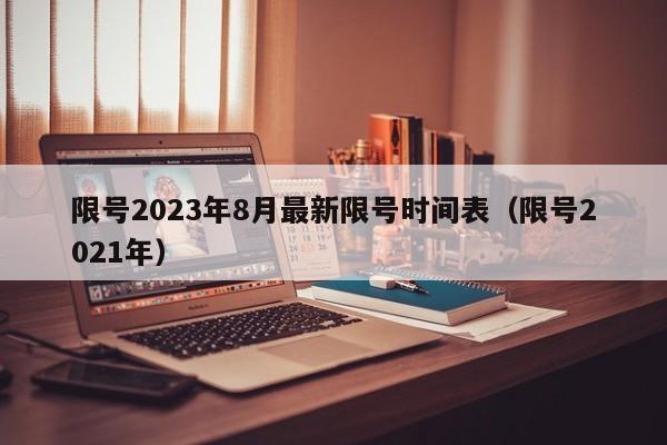 限号2023年8月最新限号时间表(限号2021年)