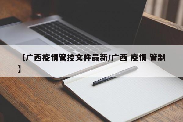 【广西疫情管控文件最新/广西 疫情 管制】