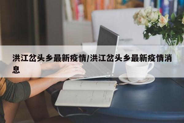 洪江岔头乡最新疫情/洪江岔头乡最新疫情消息