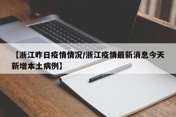 【浙江昨日疫情情况/浙江疫情最新消息今天新增本土病例】