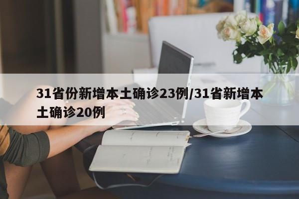 31省份新增本土确诊23例/31省新增本土确诊20例